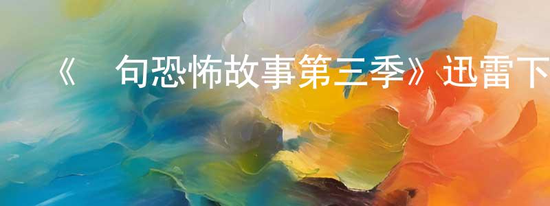 陳幫云發布《兩句恐怖故事第三季》迅雷下載/在線觀看-靈異驚悚-美劇天堂